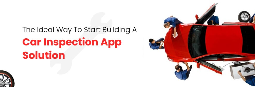 The Ideal Way To Start Building A Car Inspection App Solution 