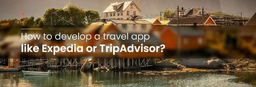 develop a travel app like Expedia or TripAdvisor