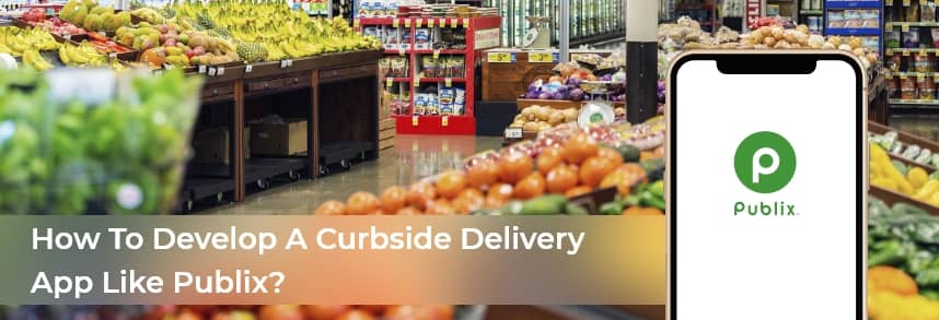 How to develop a curbside delivery app like Publix? 