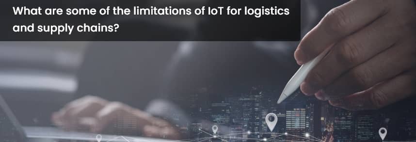 What are some of the limitations of IoT for logistics and supply chains?