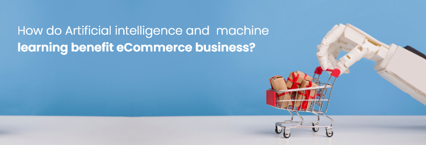 How Impactful Is AI And Machine Learning In ECommerce Business?