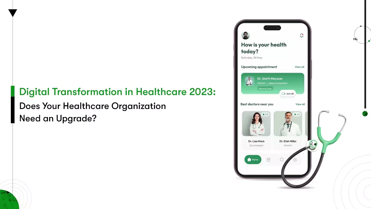 This is the title image with a phone showing interface for digitlal healthcare app. The text says ' digital transformation in healthcare 2023 - does your healthcare organization need an upgrade?